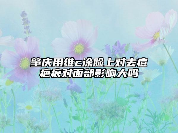 肇庆用维c涂脸上对去痘疤痕对面部影响大吗