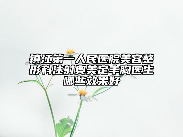 镇江第一人民医院美容整形科注射奥美定丰胸医生哪些效果好