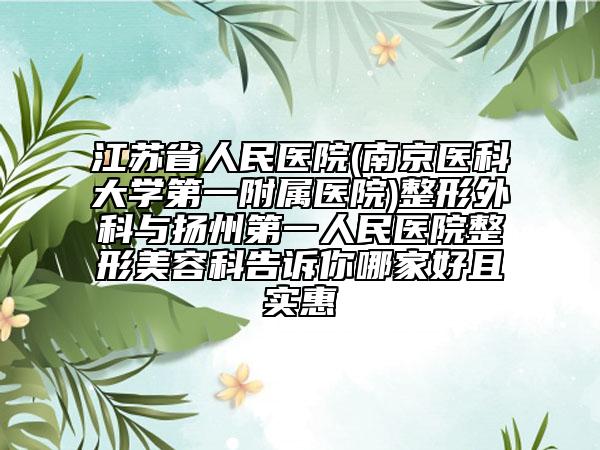江苏省人民医院(南京医科大学第一附属医院)整形外科与扬州第一人民医院整形美容科告诉你哪家好且实惠