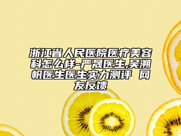 浙江省人民医院医疗美容科怎么样-严晟医生,吴溯帆医生医生实力测评 网友反馈