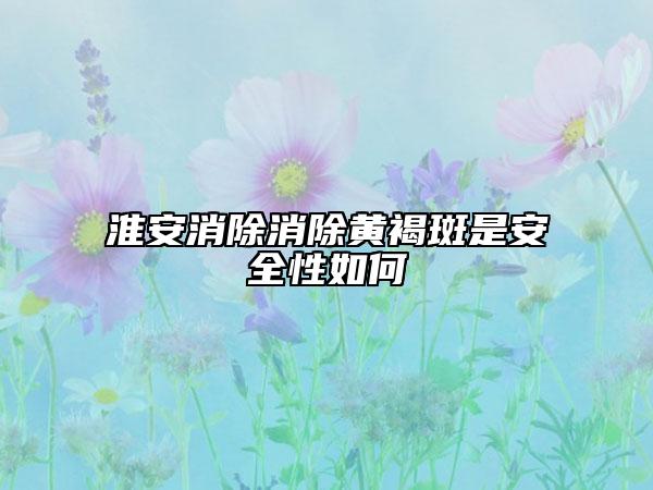 淮安消除消除黄褐斑是安全性如何