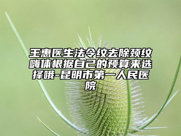 王惠医生法令纹去除颈纹嗨体根据自己的预算来选择哦-昆明市第一人民医院