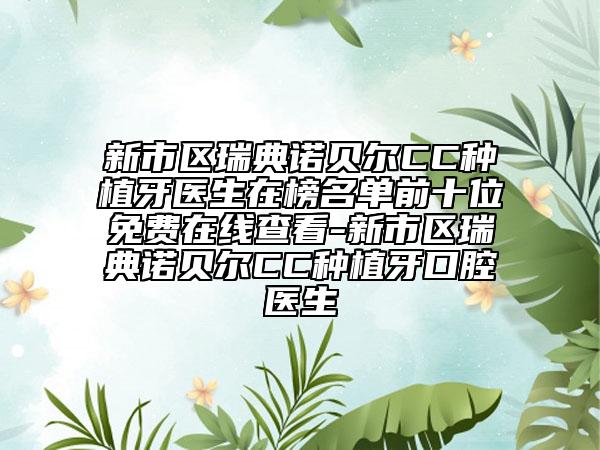 新市区瑞典诺贝尔CC种植牙医生在榜名单前十位免费在线查看-新市区瑞典诺贝尔CC种植牙口腔医生