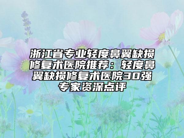 浙江省专业轻度鼻翼缺损修复术医院推荐：轻度鼻翼缺损修复术医院30强专家资深点评