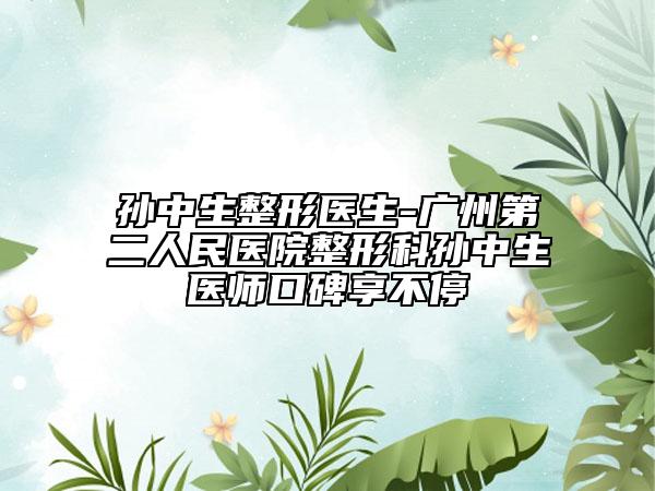 孙中生整形医生-广州第二人民医院整形科孙中生医师口碑享不停