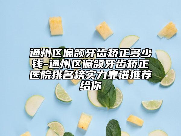 通州区偏颌牙齿矫正多少钱-通州区偏颌牙齿矫正医院排名榜实力靠谱推荐给你