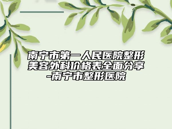 南宁市第一人民医院整形美容外科价格表全面分享-南宁市整形医院