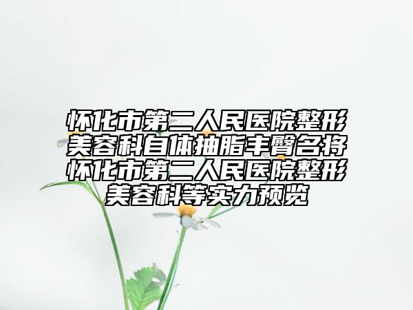 怀化市第二人民医院整形美容科自体抽脂丰臀名将怀化市第二人民医院整形美容科等实力预览
