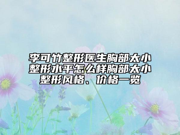 李可竹整形医生胸部太小整形水平怎么样胸部太小整形风格、价格一览