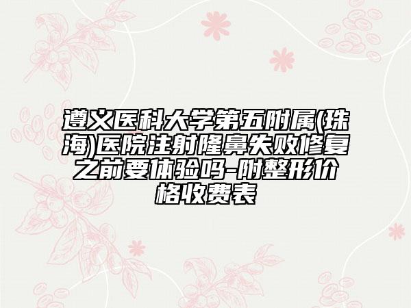 遵义医科大学第五附属(珠海)医院注射隆鼻失败修复之前要体验吗-附整形价格收费表