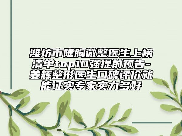 潍坊市隆胸微整医生上榜清单top10强提前预告-姜辉整形医生口碑评价就能证实专家实力多好