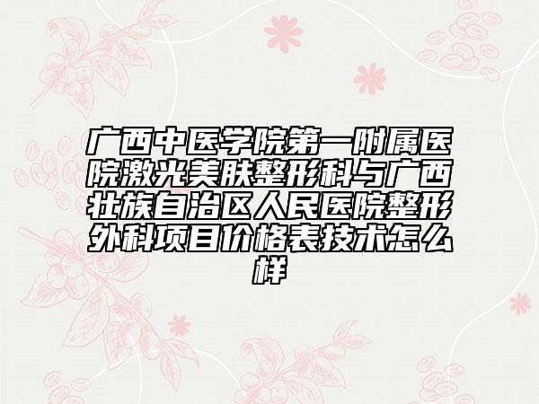 广西中医学院第一附属医院激光美肤整形科与广西壮族自治区人民医院整形外科项目价格表技术怎么样