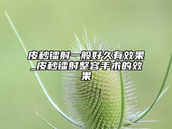 皮秒镭射一般好久有效果_皮秒镭射整容手术的效果