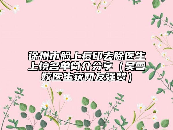 徐州市脸上痘印去除医生上榜名单简介分享（吴雪姣医生获网友强赞）