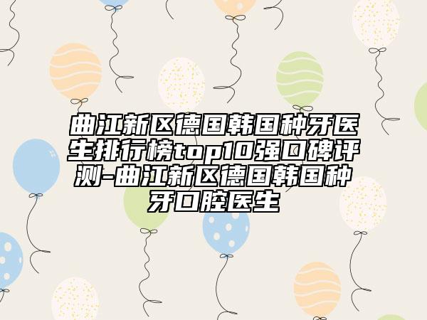 曲江新区德国韩国种牙医生排行榜top10强口碑评测-曲江新区德国韩国种牙口腔医生