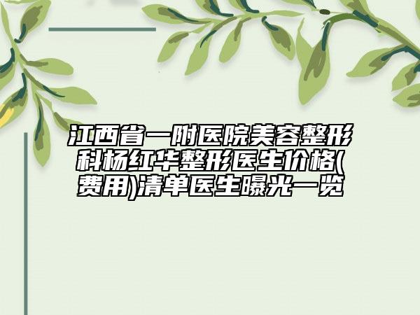 江西省一附医院美容整形科杨红华整形医生价格(费用)清单医生曝光一览