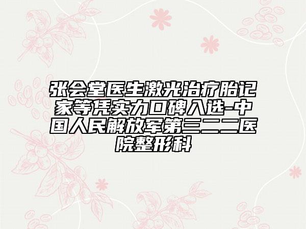 张会堂医生激光治疗胎记家等凭实力口碑入选-中国人民解放军第三二二医院整形科