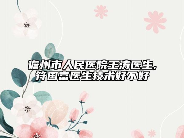 儋州市人民医院王涛医生,符国富医生技术好不好