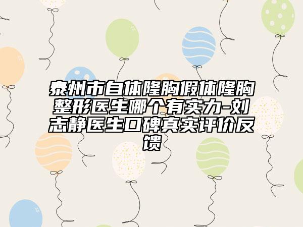 泰州市自体隆胸假体隆胸整形医生哪个有实力-刘志静医生口碑真实评价反馈