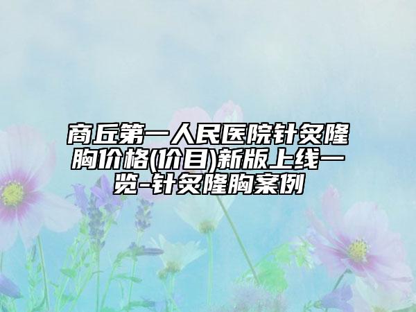 商丘第一人民医院针炙隆胸价格(价目)新版上线一览-针炙隆胸案例