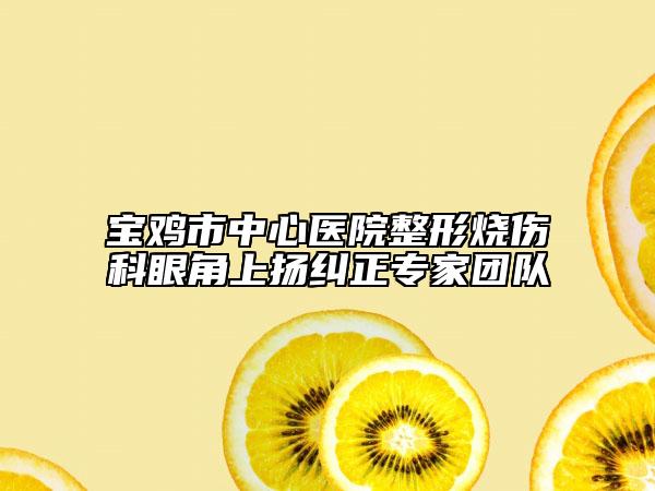 宝鸡市中心医院整形烧伤科眼角上扬纠正专家团队