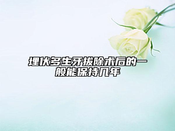 埋伏多生牙拔除术后的一般能保持几年