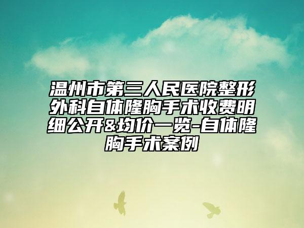 温州市第三人民医院整形外科自体隆胸手术收费明细公开&均价一览-自体隆胸手术案例