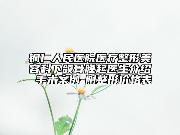 铜仁人民医院医疗整形美容科下颌骨隆起医生介绍 手术案例-附整形价格表