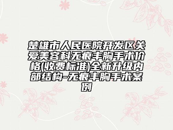 楚雄市人民医院开发区关爱美容科无痕丰胸手术价格(收费标准)全新升级内部结构-无痕丰胸手术案例