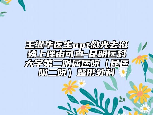 王继华医生opt激光去斑榜上理由可查-昆明医科大学第二附属医院（昆医附二院）整形外科