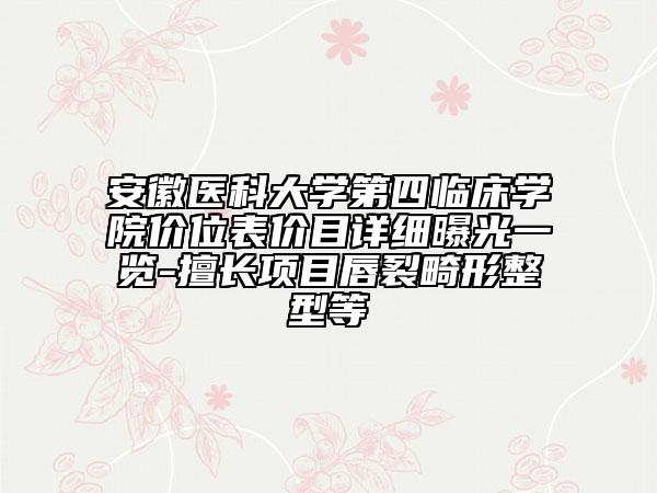 安徽医科大学第四临床学院价位表价目详细曝光一览-擅长项目唇裂畸形整型等
