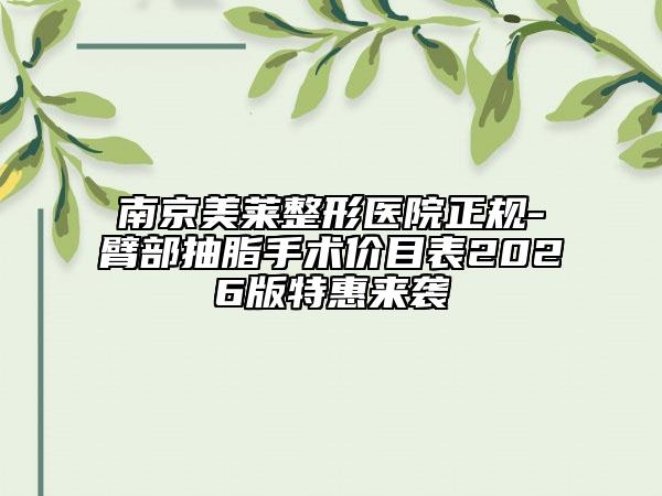 南京美莱整形医院正规-臂部抽脂手术价目表2026版特惠来袭