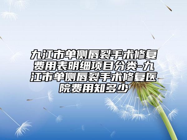九江市单侧唇裂手术修复费用表明细项目分类-九江市单侧唇裂手术修复医院费用知多少