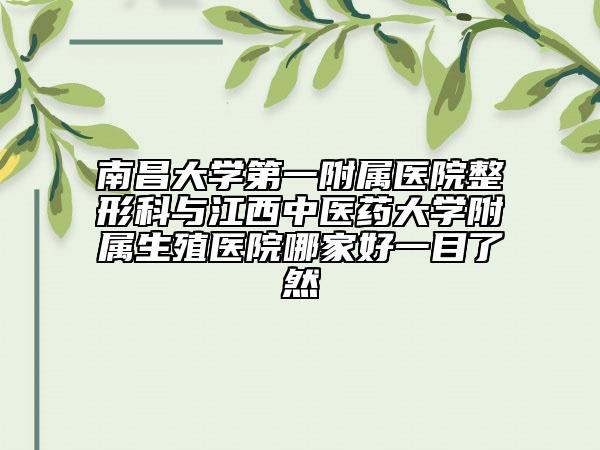 南昌大学第一附属医院整形科与江西中医药大学附属生殖医院哪家好一目了然
