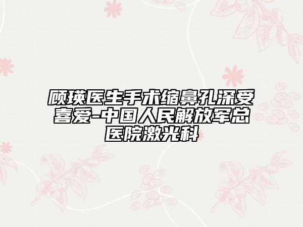 顾瑛医生手术缩鼻孔深受喜爱-中国人民解放军总医院激光科