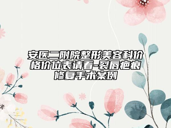 安医二附院整形美容科价格价位表请看-裂唇疤痕修复手术案例