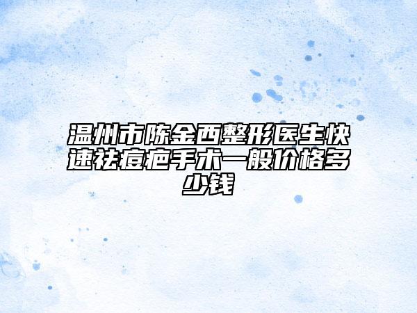 温州市陈金西整形医生快速祛痘疤手术一般价格多少钱