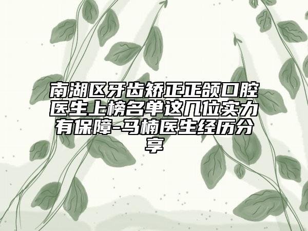南湖区牙齿矫正正颌口腔医生上榜名单这几位实力有保障-马楠医生经历分享