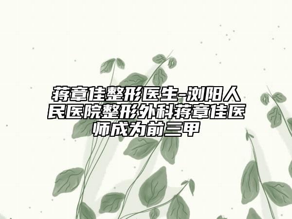 蒋章佳整形医生-浏阳人民医院整形外科蒋章佳医师成为前三甲