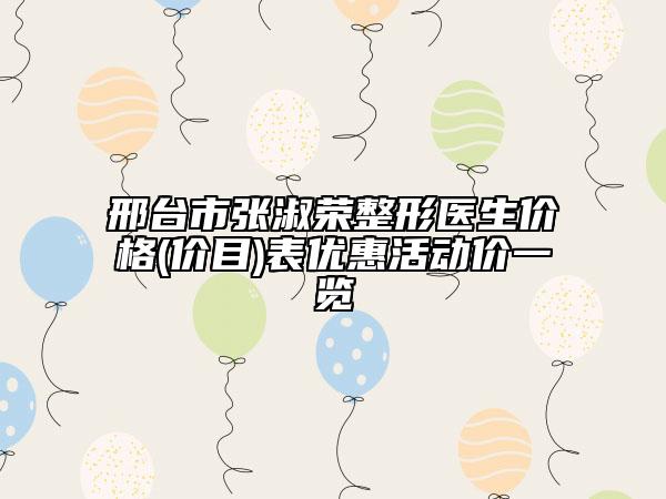 邢台市张淑荣整形医生价格(价目)表优惠活动价一览