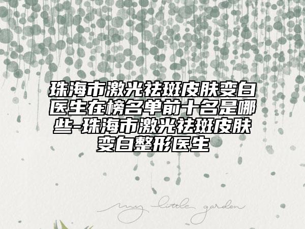 珠海市激光祛斑皮肤变白医生在榜名单前十名是哪些-珠海市激光祛斑皮肤变白整形医生