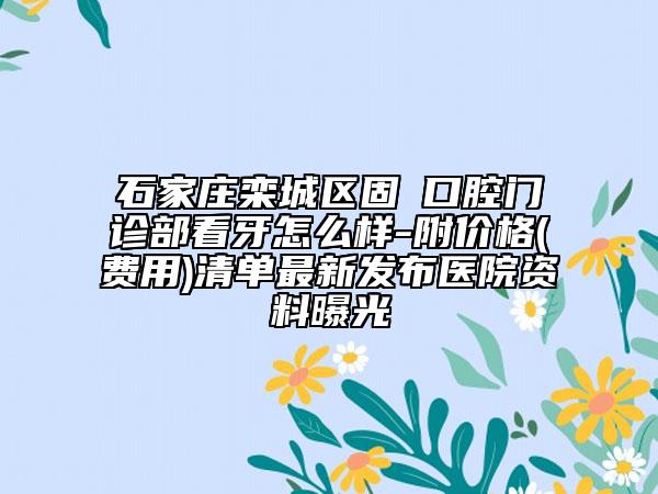 石家庄栾城区固徳口腔门诊部看牙怎么样-附价格(费用)清单最新发布医院资料曝光