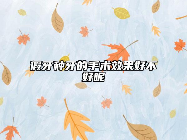 假牙种牙的手术效果好不好呢