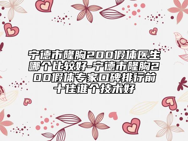 宁德市隆胸200假体医生哪个比较好-宁德市隆胸200假体专家口碑排行前十佳谁个技术好