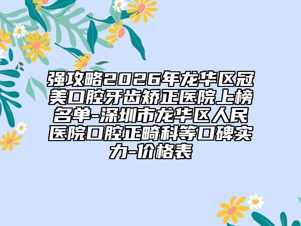 强攻略2026年龙华区冠美口腔牙齿矫正医院上榜名单-深圳市龙华区人民医院口腔正畸科等口碑实力-价格表
