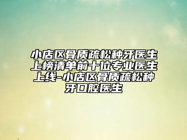 小店区骨质疏松种牙医生上榜清单前十位专业医生上线-小店区骨质疏松种牙口腔医生