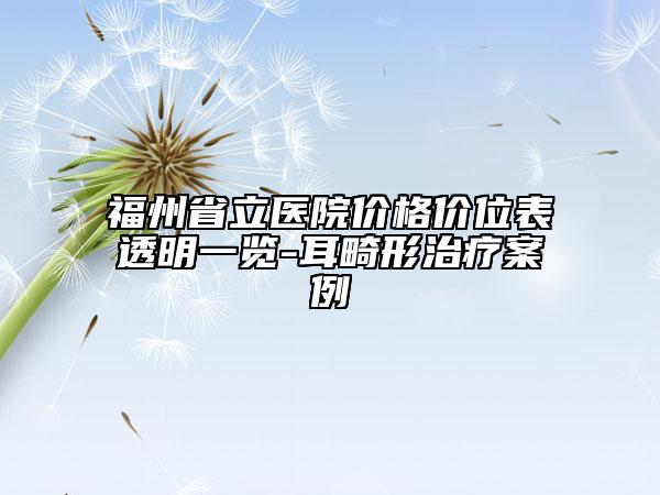 福州省立医院价格价位表透明一览-耳畸形治疗案例