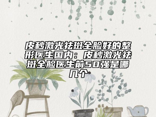 皮秒激光祛斑全脸好的整形医生国内：皮秒激光祛斑全脸医生前50强是哪几个