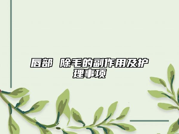 唇部 除毛的副作用及护理事项