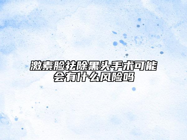 激素脸祛除黑头手术可能会有什么风险吗